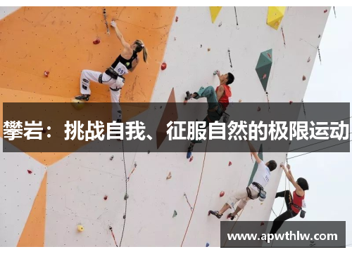 攀岩：挑战自我、征服自然的极限运动
