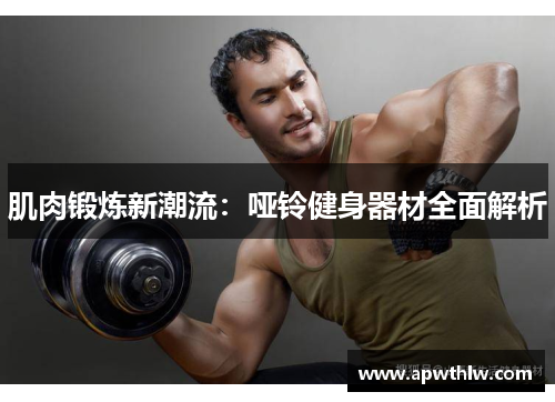 肌肉锻炼新潮流：哑铃健身器材全面解析