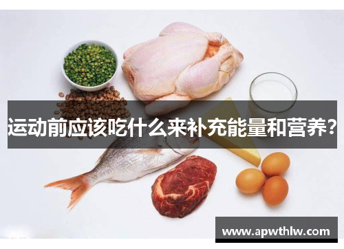 运动前应该吃什么来补充能量和营养？